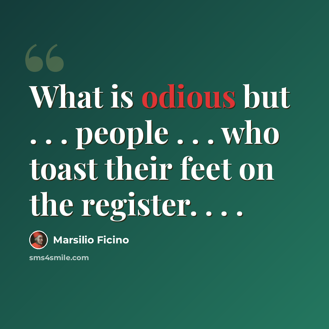 “What is odious but . . . people . . . who toast their feet on the register. . . .” quote by Marsilio Ficino