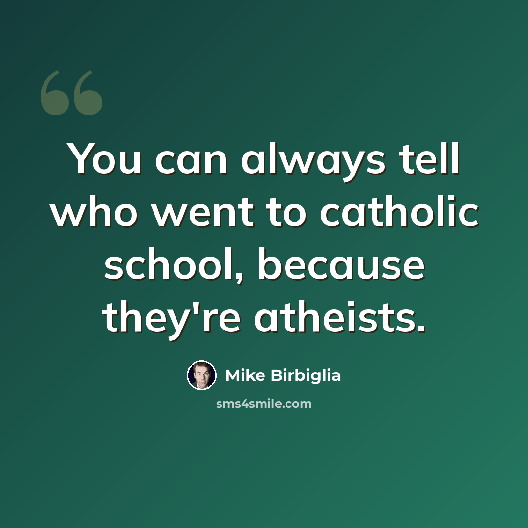 “You can always tell who went to catholic school, because they're atheists.” quote by Mike Birbiglia