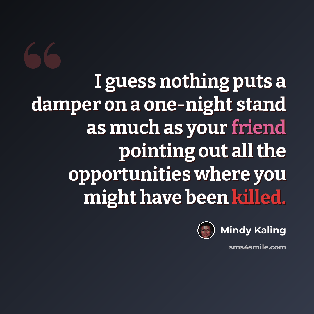 “I guess nothing puts a damper on a one-night stand as much as your friend pointing out all the opportunities where you might have been killed.” quote by Mindy Kaling