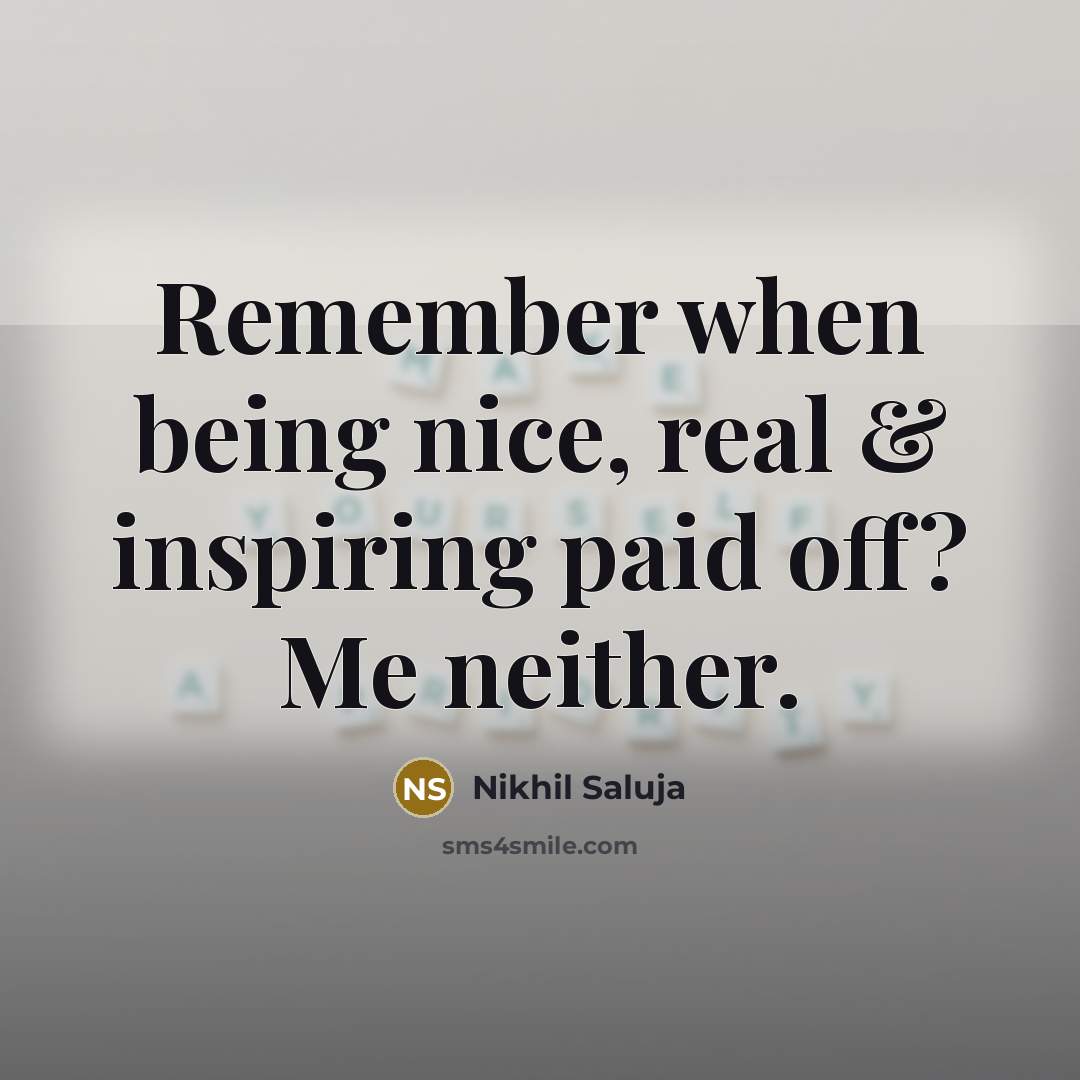“Remember when being nice, real & inspiring paid off? Me neither.” quote by Nikhil Saluja