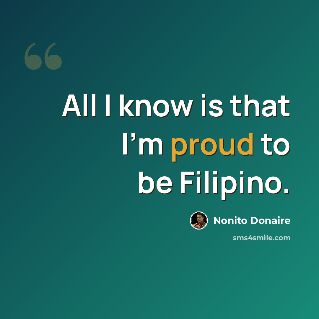“All I know is that I'm proud to be Filipino.” quote by Nonito Donaire