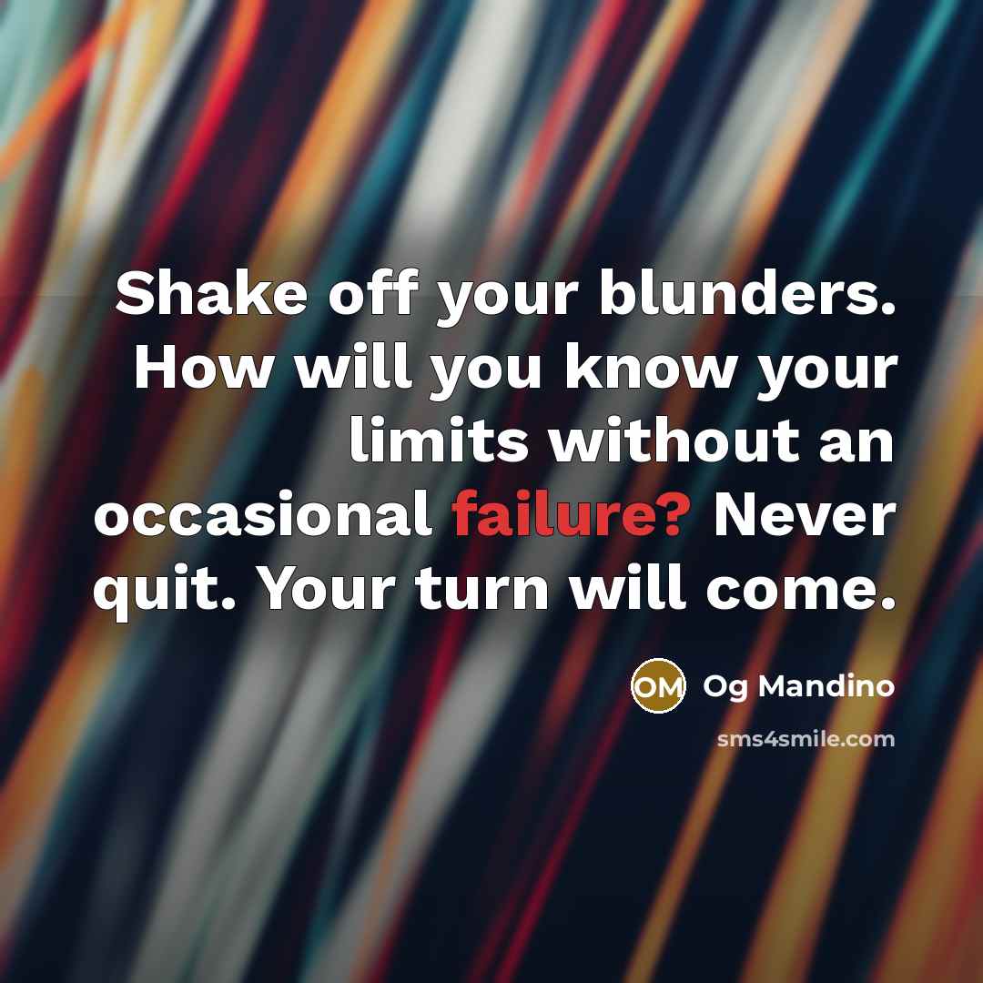 “Shake off your blunders. How will you know your limits without an occasional failure? Never quit. Your turn will come.” quote by Og Mandino