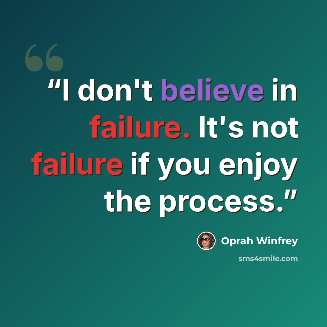 “I don't believe in failure. It's not failure if you enjoy the process.” quote by Oprah Winfrey