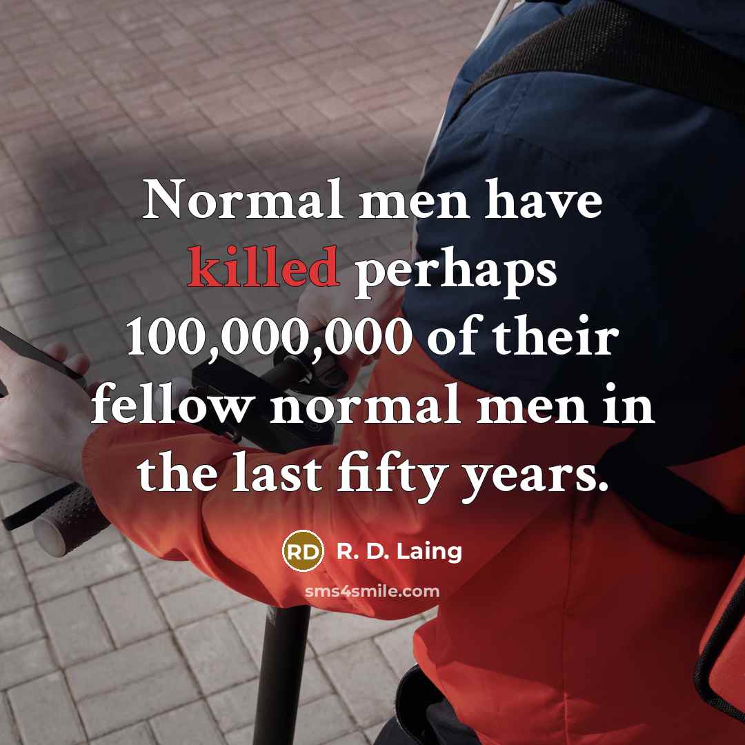 “Normal men have killed perhaps 100,000,000 of their fellow normal men in the last fifty years.” quote by R. D. Laing