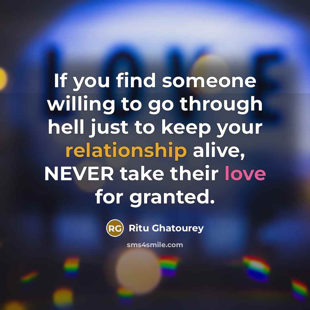 “If you find someone willing to go through hell just to keep your relationship alive, NEVER take their love for granted.” quote by Ritu Ghatourey