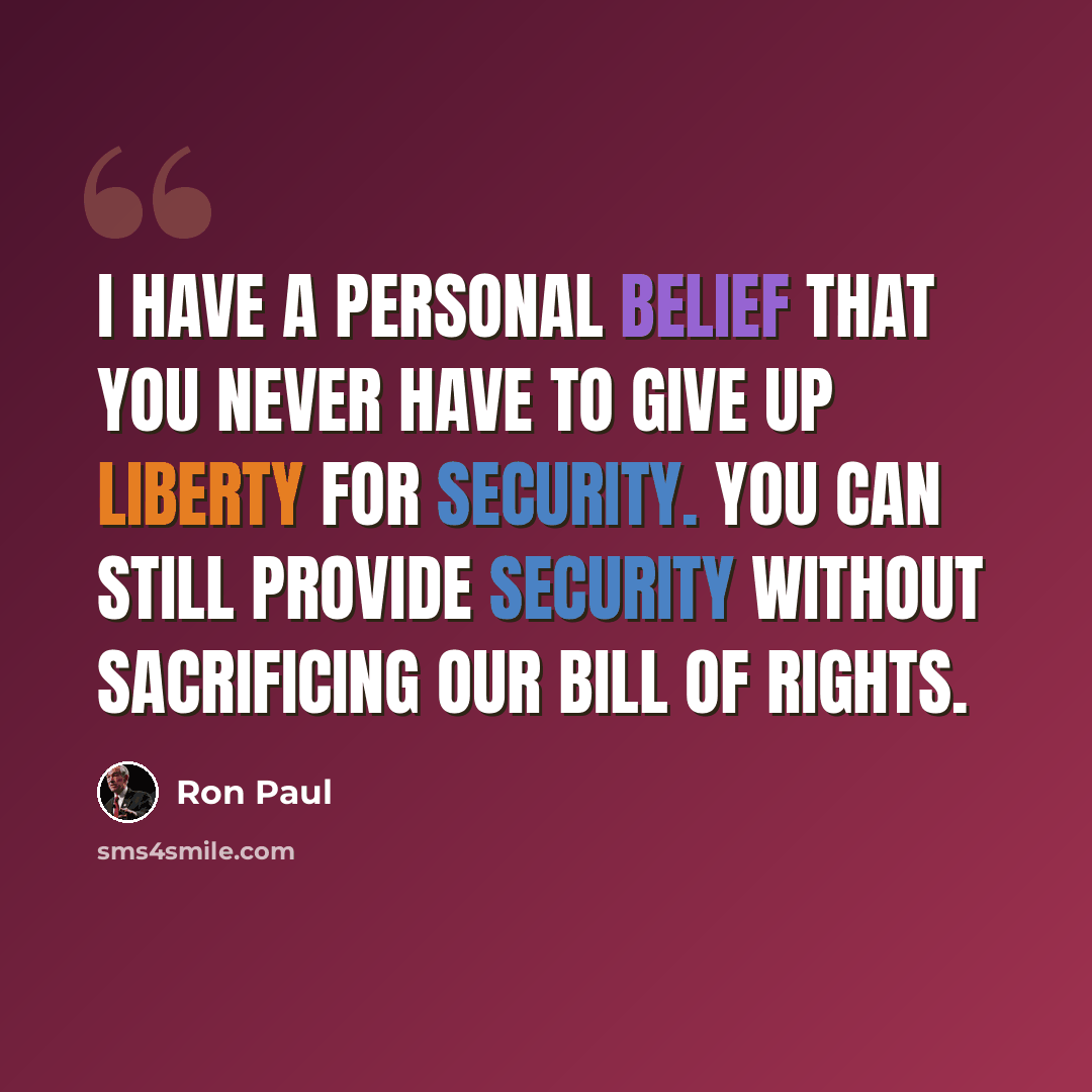 “I have a personal belief that you never have to give up liberty for security. You can still provide security without sacrificing our Bill of Rights.” quote by Ron Paul