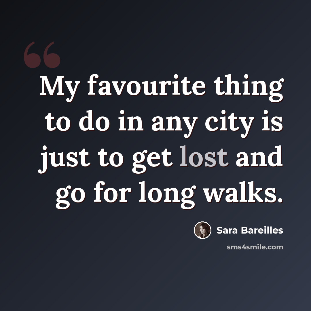 “My favourite thing to do in any city is just to get lost and go for long walks.” quote by Sara Bareilles