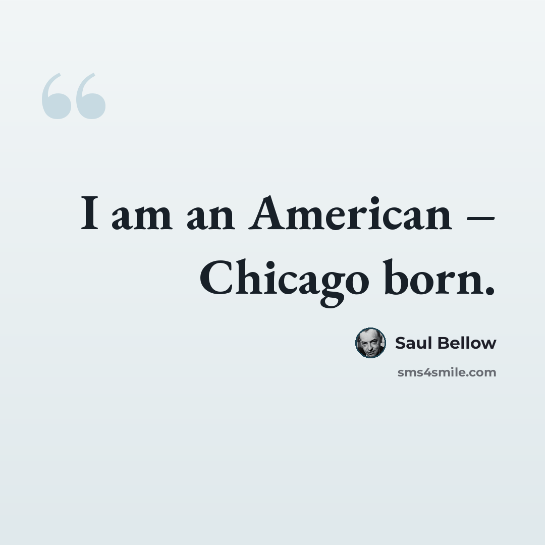 “I am an American – Chicago born.” quote by Saul Bellow