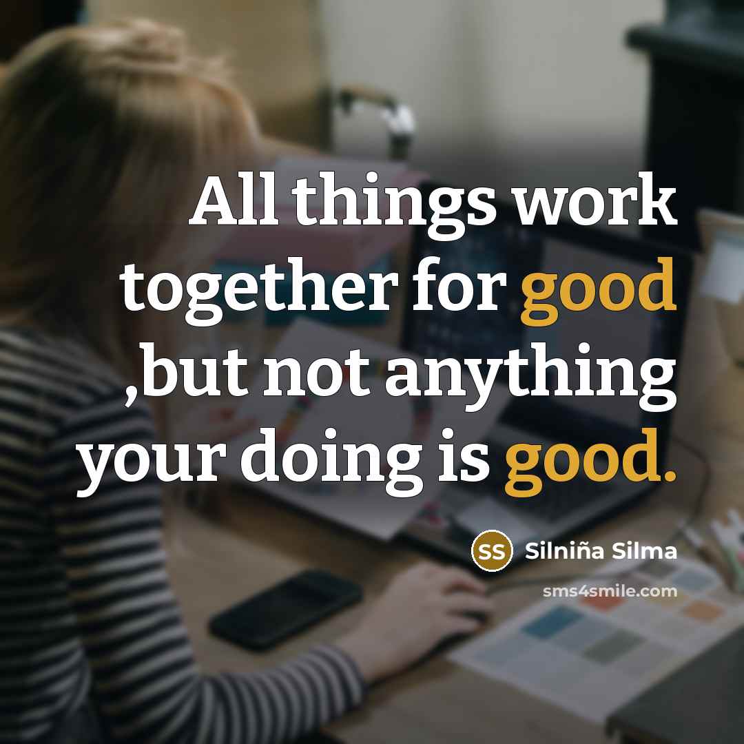 “All things work together for good ,but not anything your doing is good.” quote by Silniña Silma
