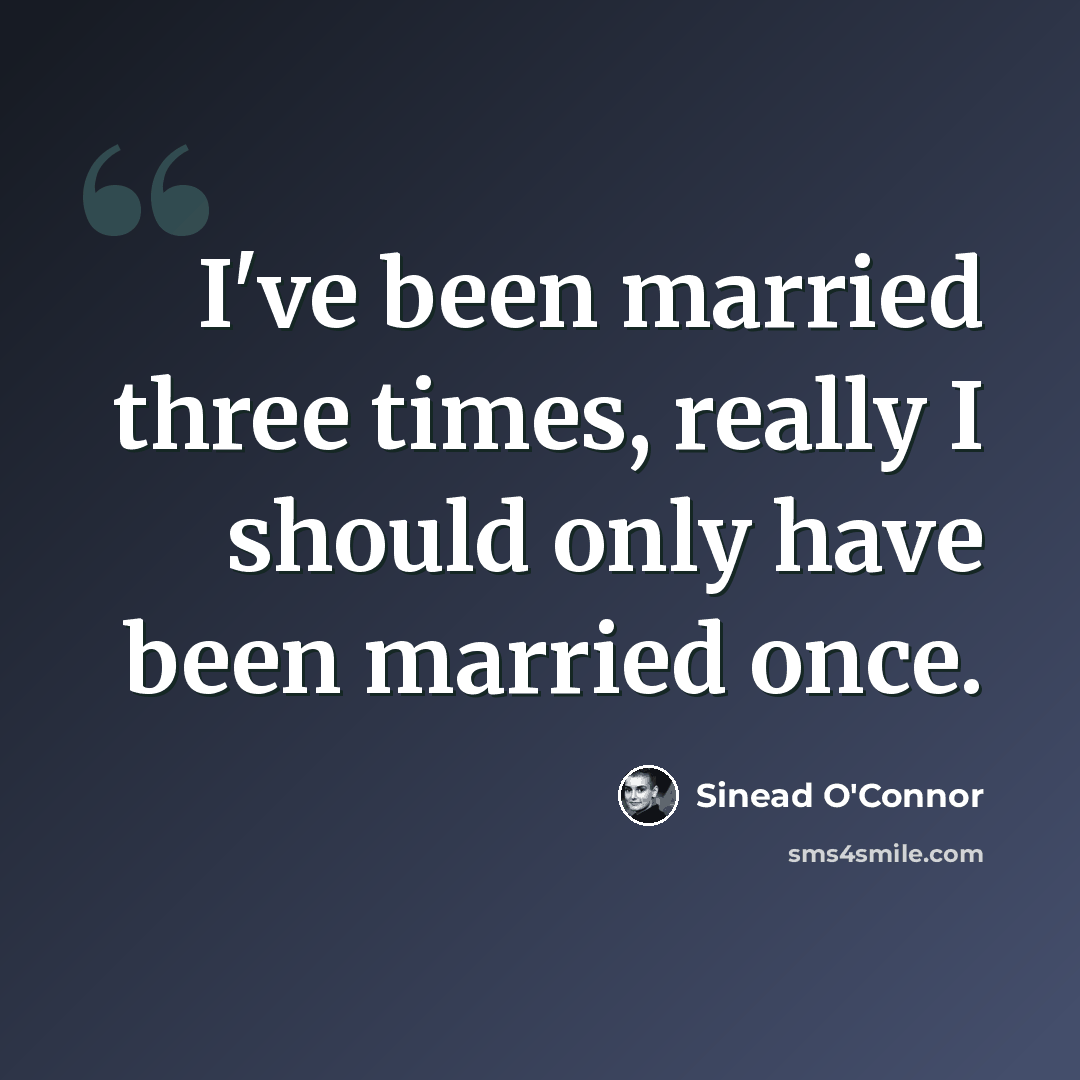 “I've been married three times, really I should only have been married once.” quote by Sinead O'Connor