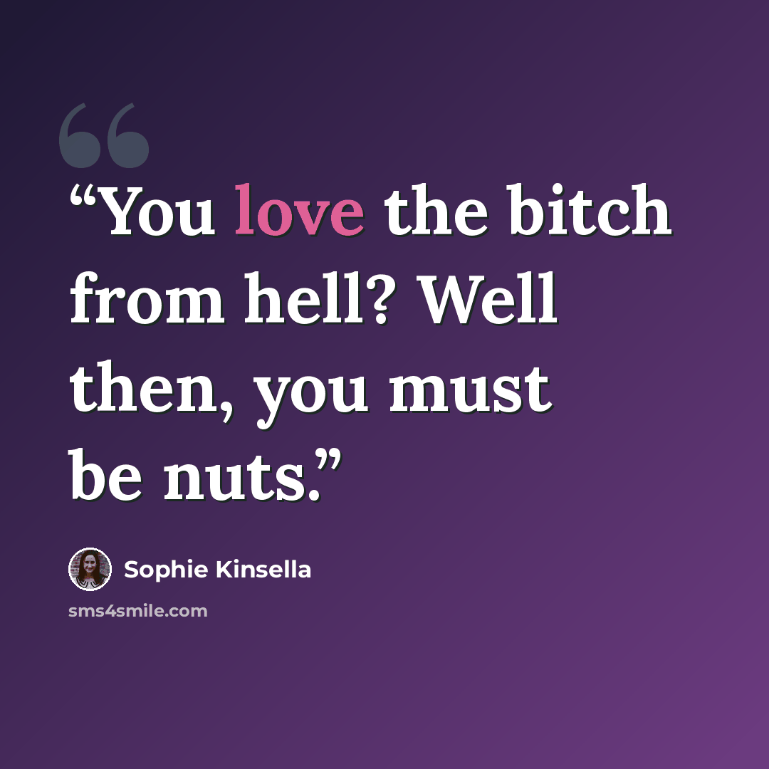 “You love the bitch from hell? Well then, you must be nuts.” quote by Sophie Kinsella