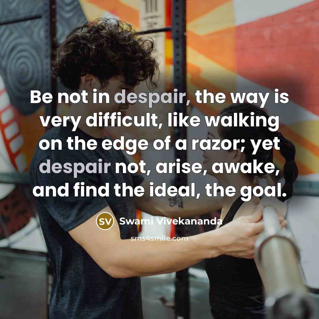 “Be not in despair, the way is very difficult, like walking on the edge of a razor; yet despair not, arise, awake, and find the ideal, the goal.” quote by Swami Vivekananda