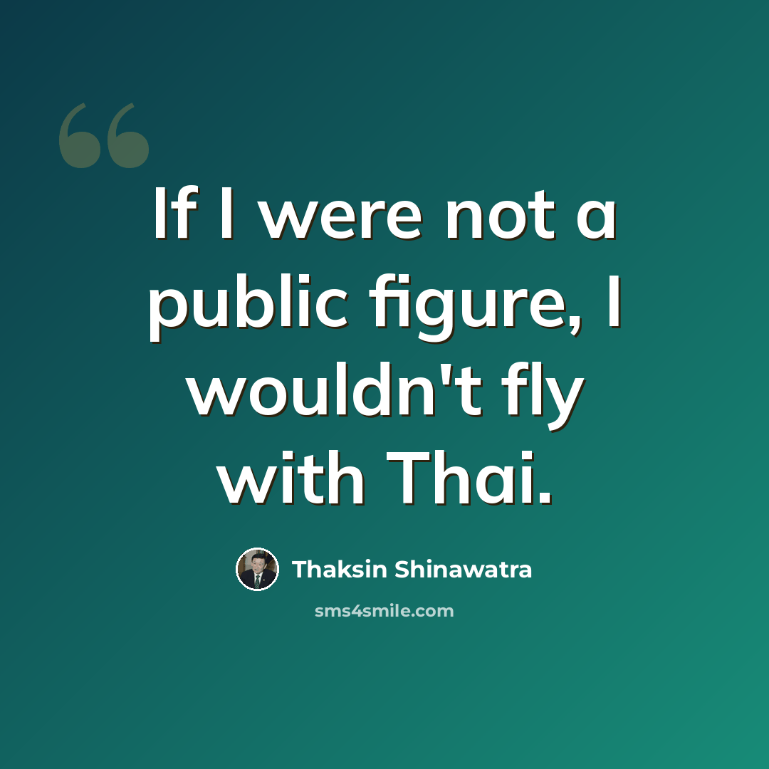 “If I were not a public figure, I wouldn't fly with Thai.” quote by Thaksin Shinawatra