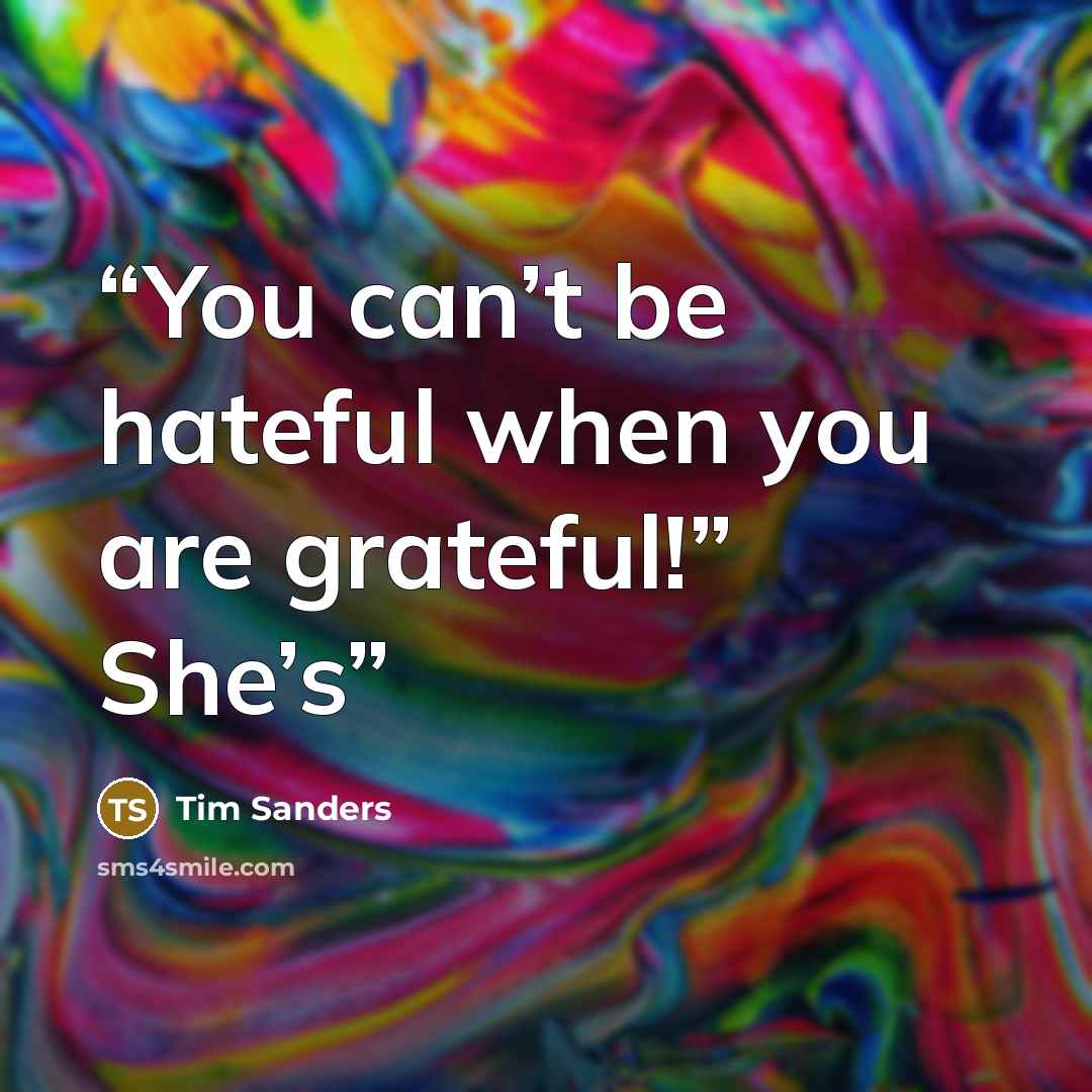 “You can’t be hateful when you are grateful!” She’s” quote by Tim Sanders