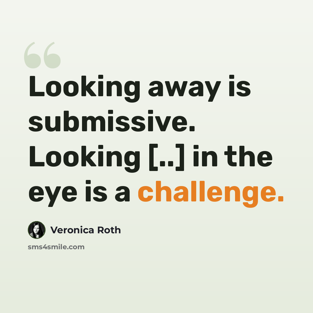 “Looking away is submissive. Looking [..] in the eye is a challenge.” quote by Veronica Roth