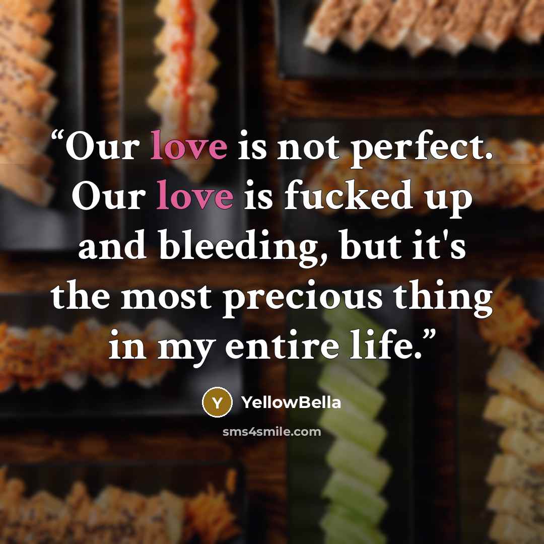 “Our love is not perfect. Our love is fucked up and bleeding, but it's the most precious thing in my entire life.” quote by YellowBella