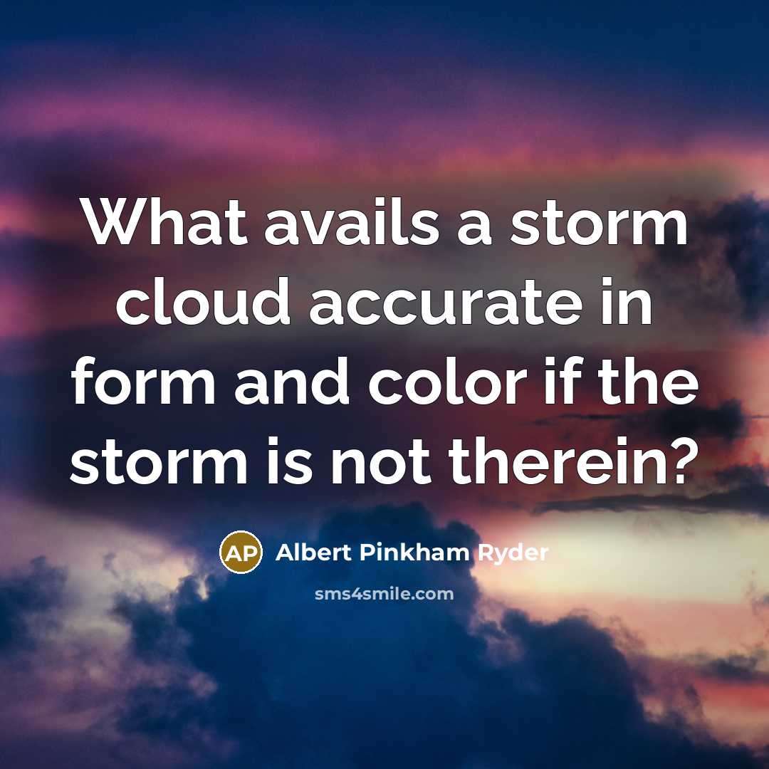 “What avails a storm cloud accurate in form and color if the storm is not therein?” quote by Albert Pinkham Ryder