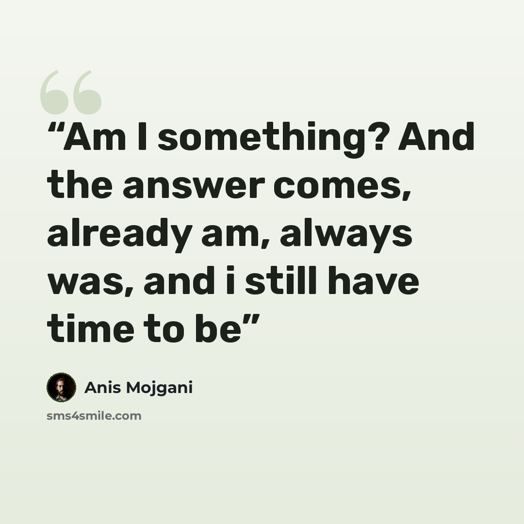 “Am I something? And the answer comes, already am, always was, and i still have time to be” quote by Anis Mojgani