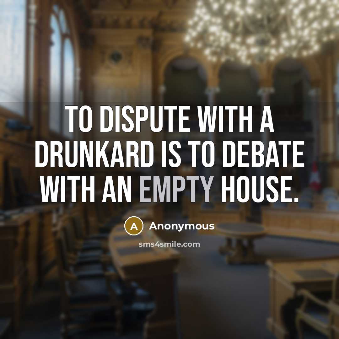 “To dispute with a drunkard is to debate with an empty house.” quote by Anonymous