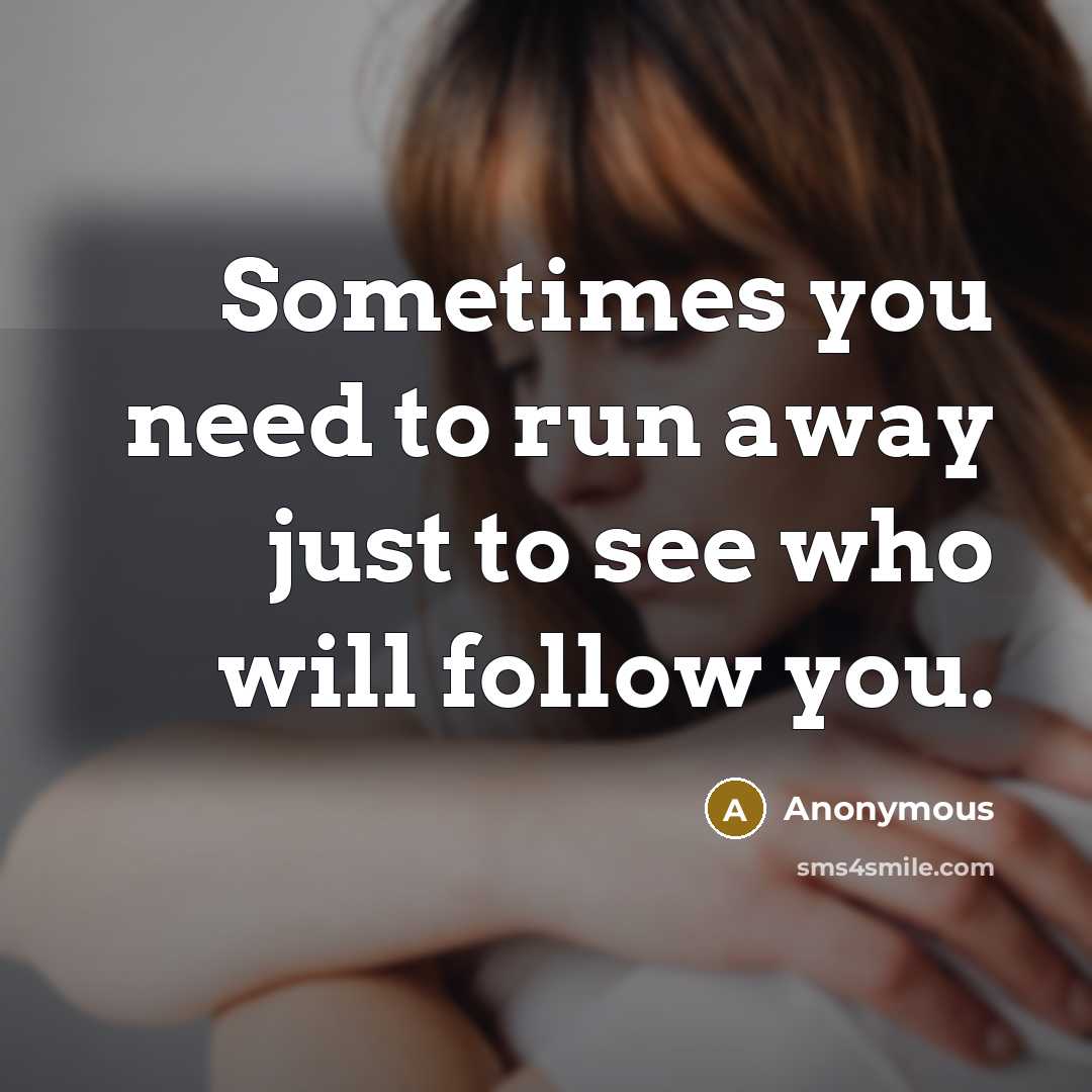 “Sometimes you need to run away just to see who will follow you.” quote by Anonymous