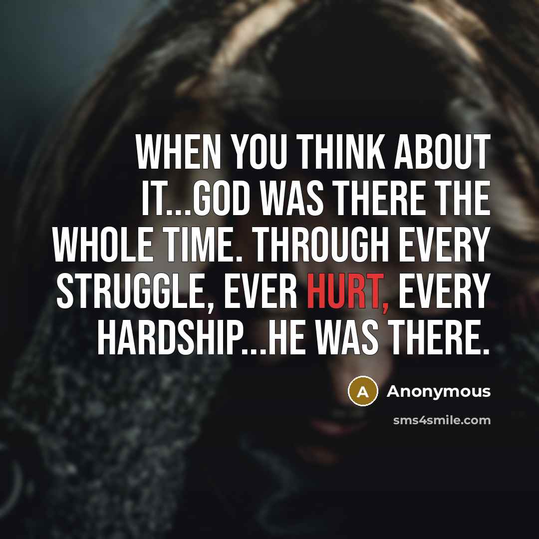 “When you think about it...God was there the whole time. Through every struggle, ever hurt, every hardship...he was there.” quote by Anonymous