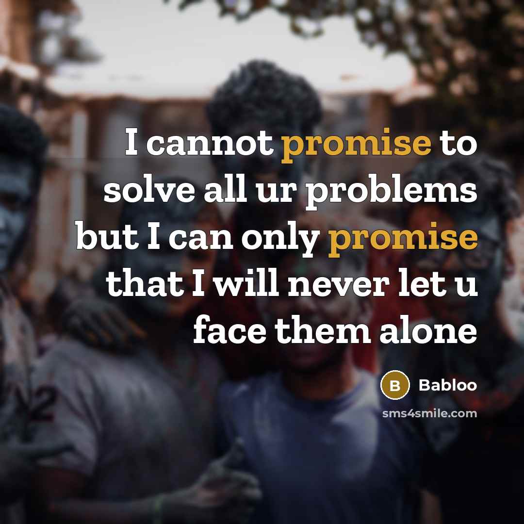 “I cannot promise to solve all ur problems but I can only promise that I will never let u face them alone” quote by Babloo