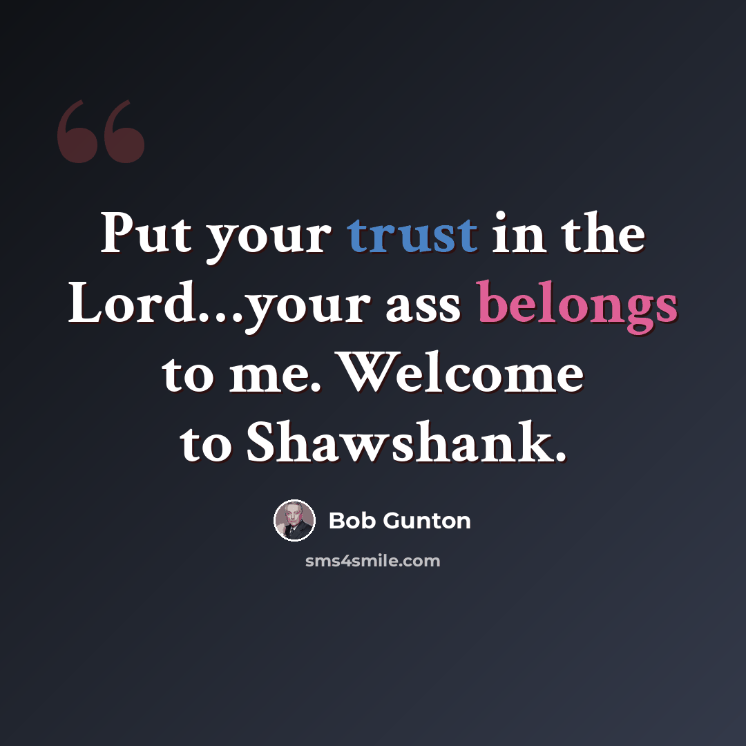 “Put your trust in the Lord…your ass belongs to me. Welcome to Shawshank.” quote by Bob Gunton
