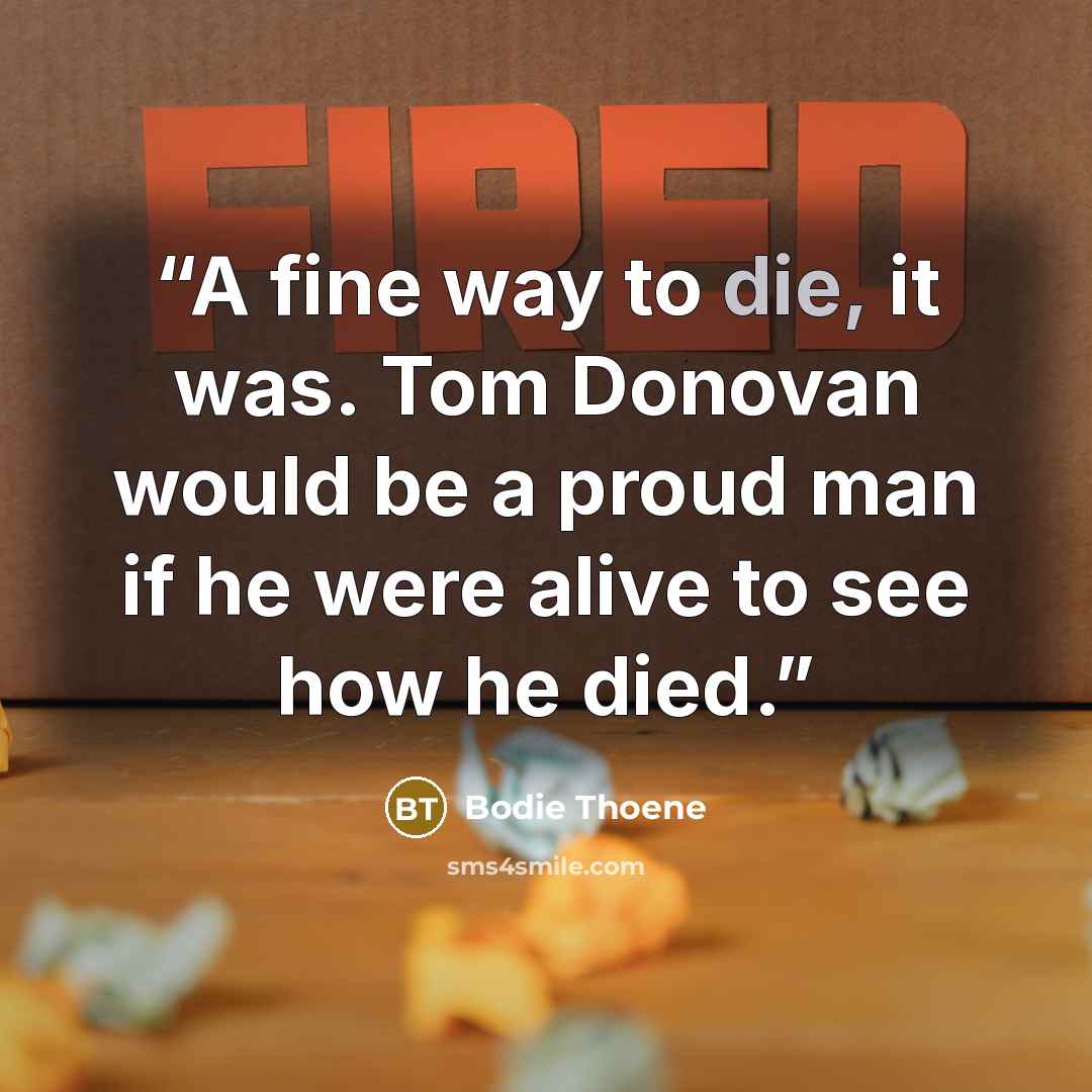 “A fine way to die, it was. Tom Donovan would be a proud man if he were alive to see how he died.” quote by Bodie Thoene