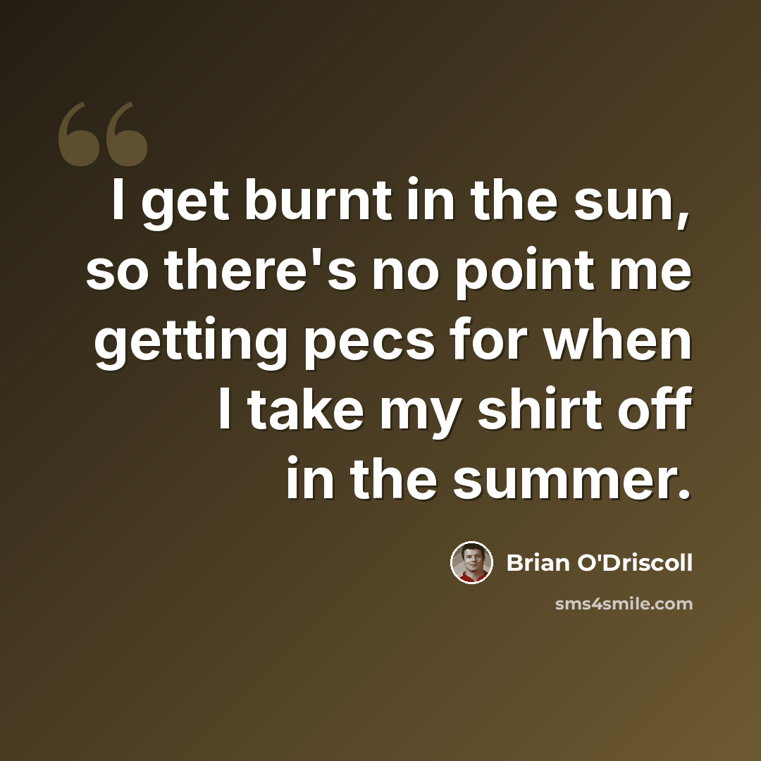 “I get burnt in the sun, so there's no point me getting pecs for when I take my shirt off in the summer.” quote by Brian O'Driscoll