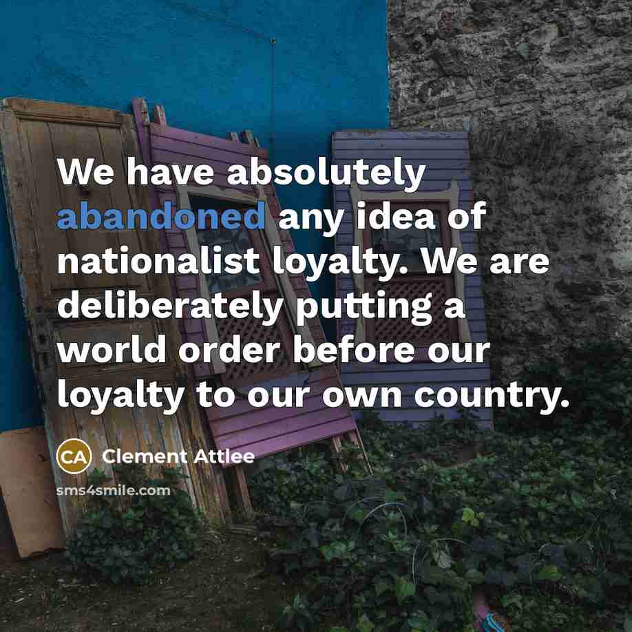 “We have absolutely abandoned any idea of nationalist loyalty. We are deliberately putting a world order before our loyalty to our own country.” quote by Clement Attlee
