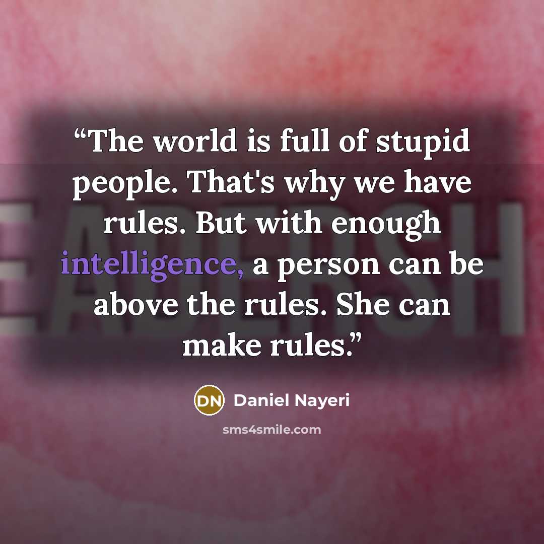“The world is full of stupid people. That's why we have rules. But with enough intelligence, a person can be above the rules. She can make rules.” quote by Daniel Nayeri