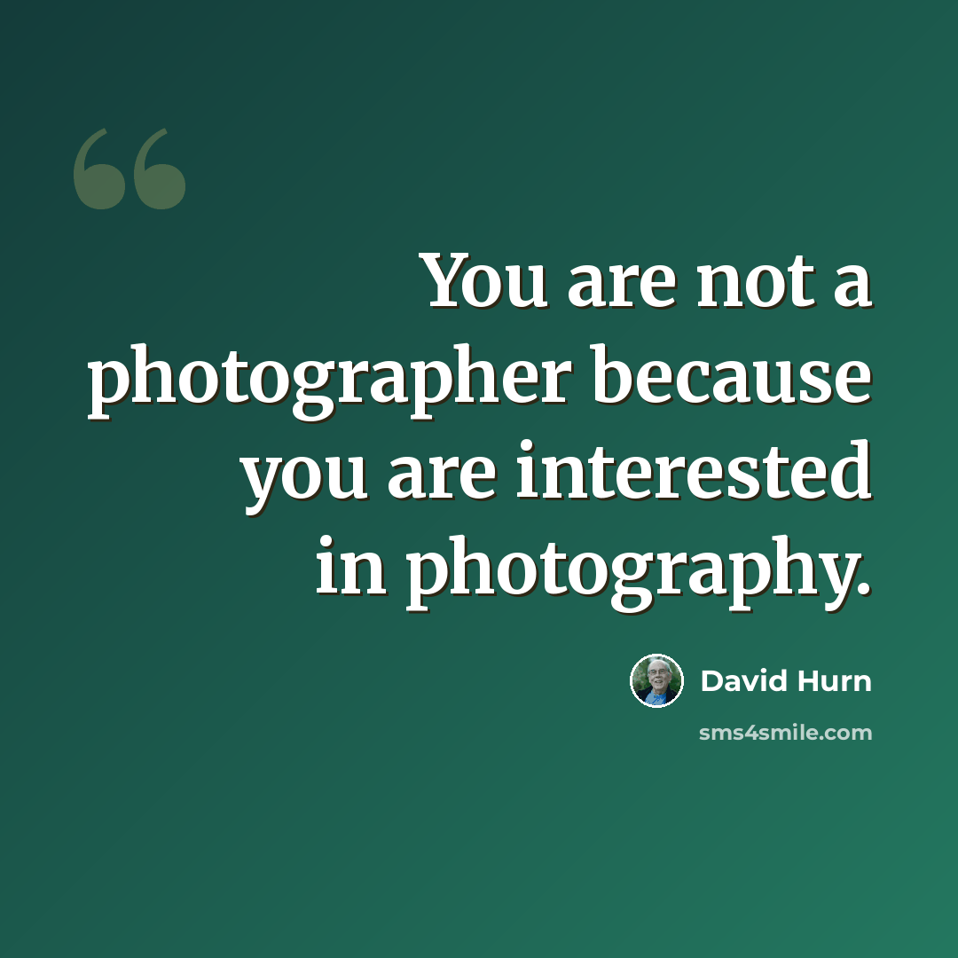 “You are not a photographer because you are interested in photography.” quote by David Hurn