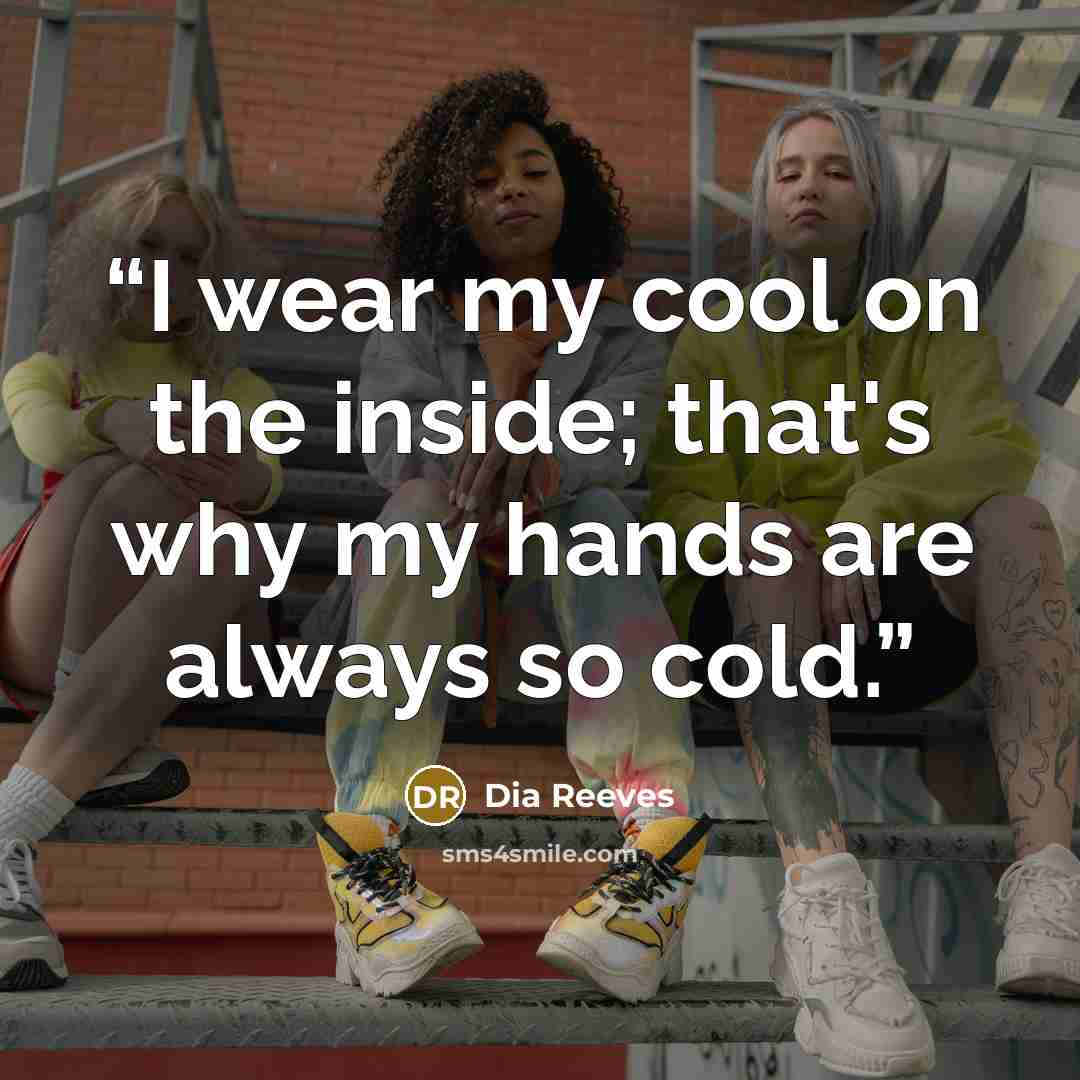 “I wear my cool on the inside; that's why my hands are always so cold.” quote by Dia Reeves
