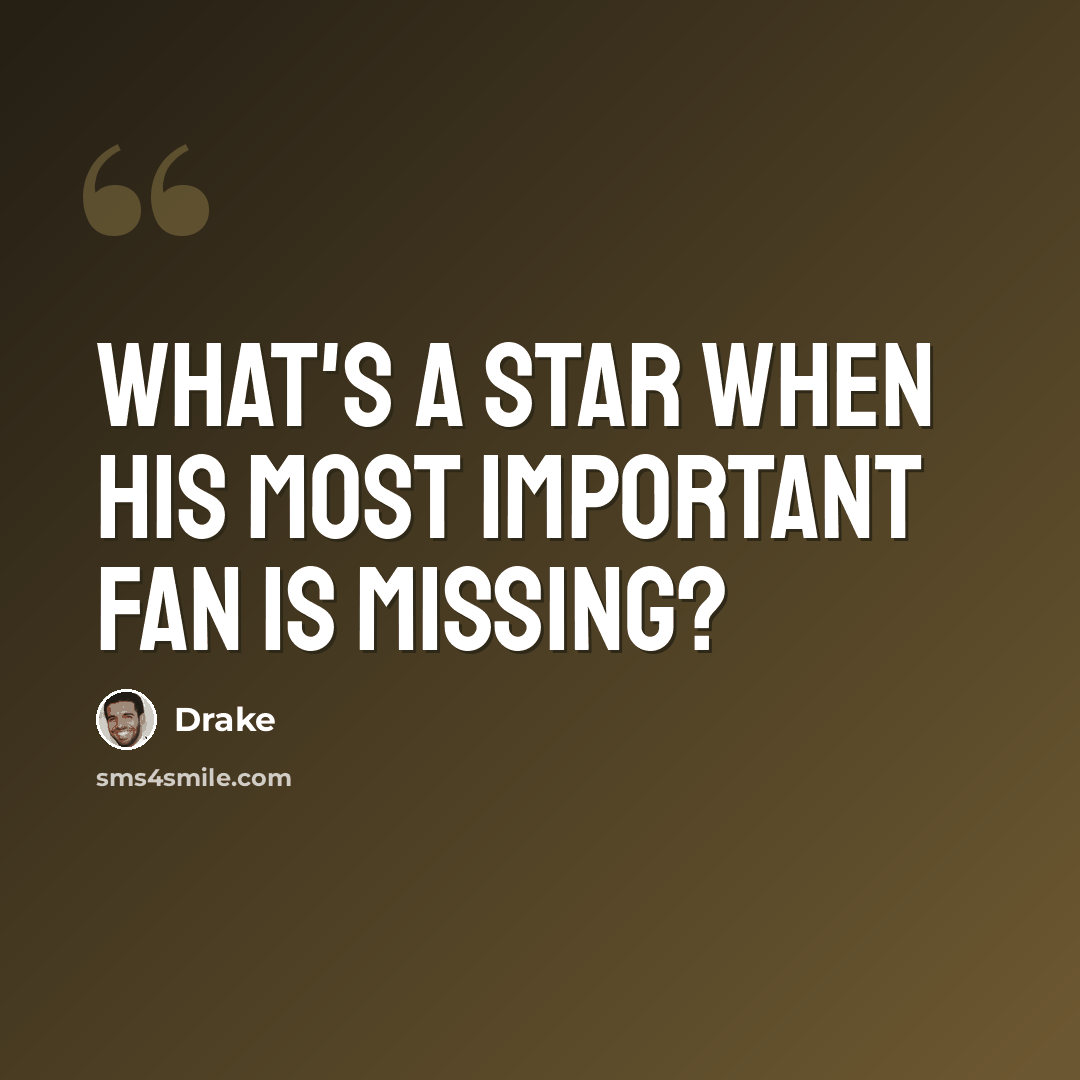 “What's a star when his most important fan is missing?” quote by Drake