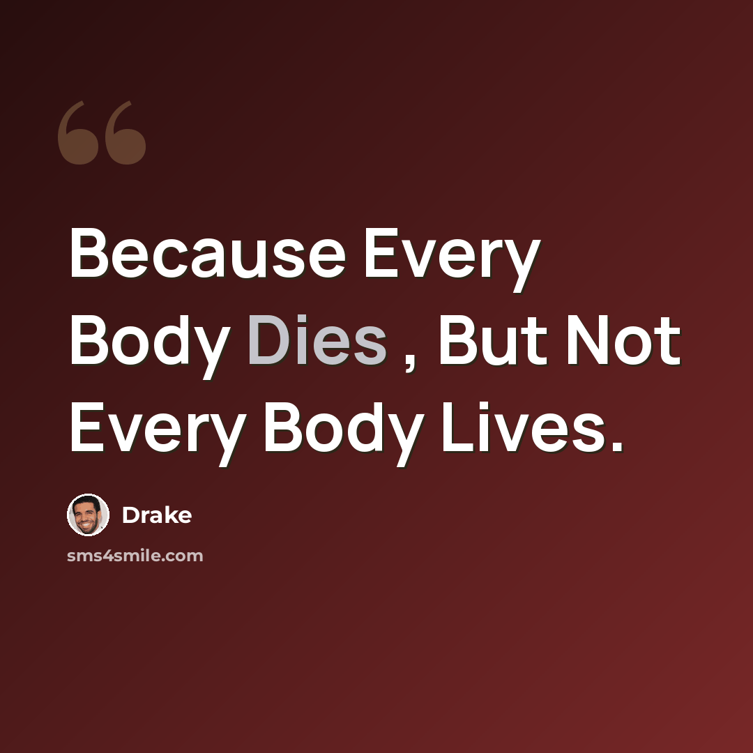 “Because Every Body Dies , But Not Every Body Lives.” quote by Drake