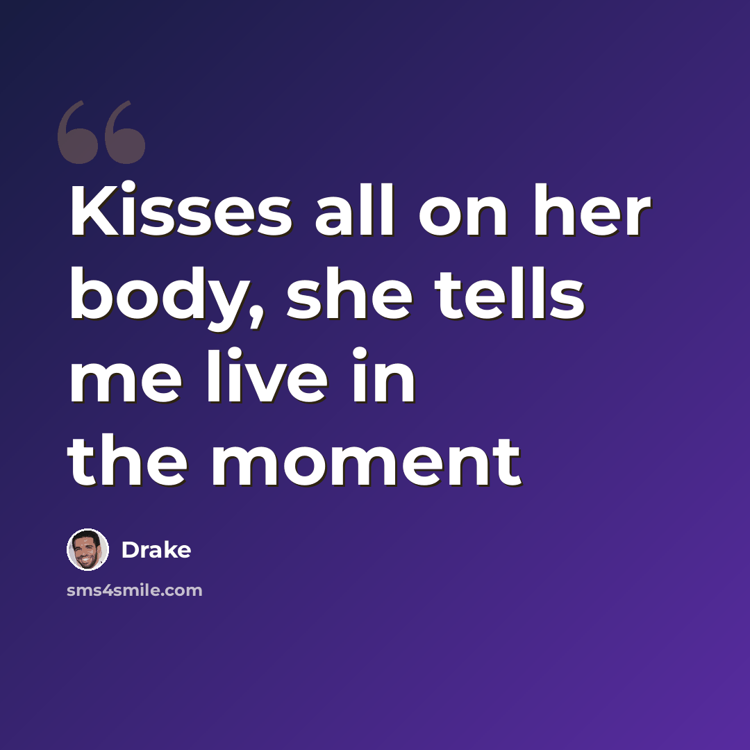 “Kisses all on her body, she tells me live in the moment” quote by Drake