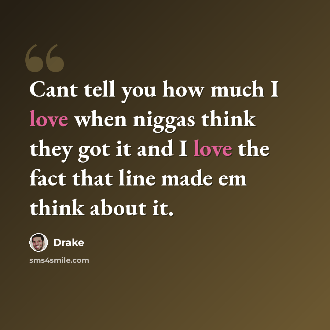 “Cant tell you how much I love when niggas think they got it and I love the fact that line made em think about it.” quote by Drake