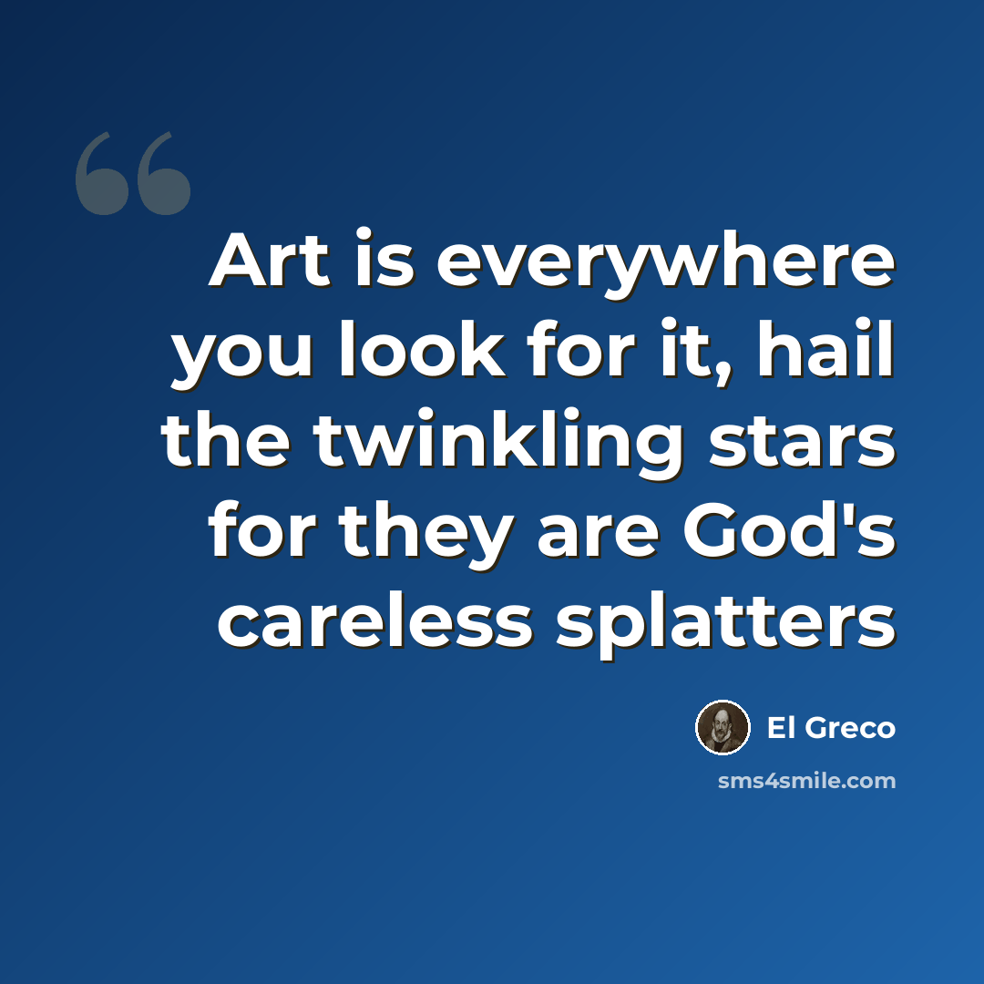 “Art is everywhere you look for it, hail the twinkling stars for they are God's careless splatters” quote by El Greco