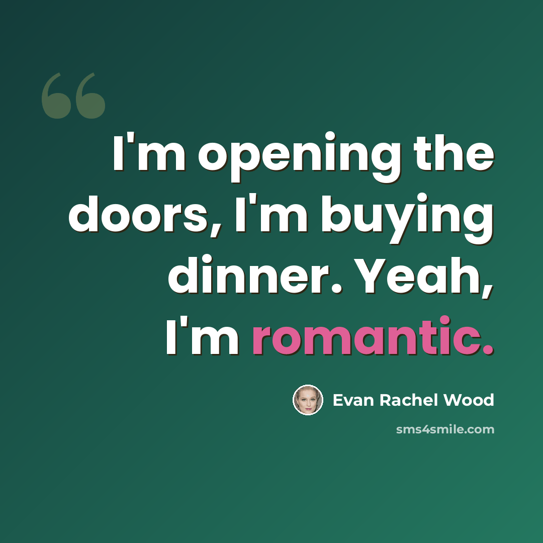 “I'm opening the doors, I'm buying dinner. Yeah, I'm romantic.” quote by Evan Rachel Wood