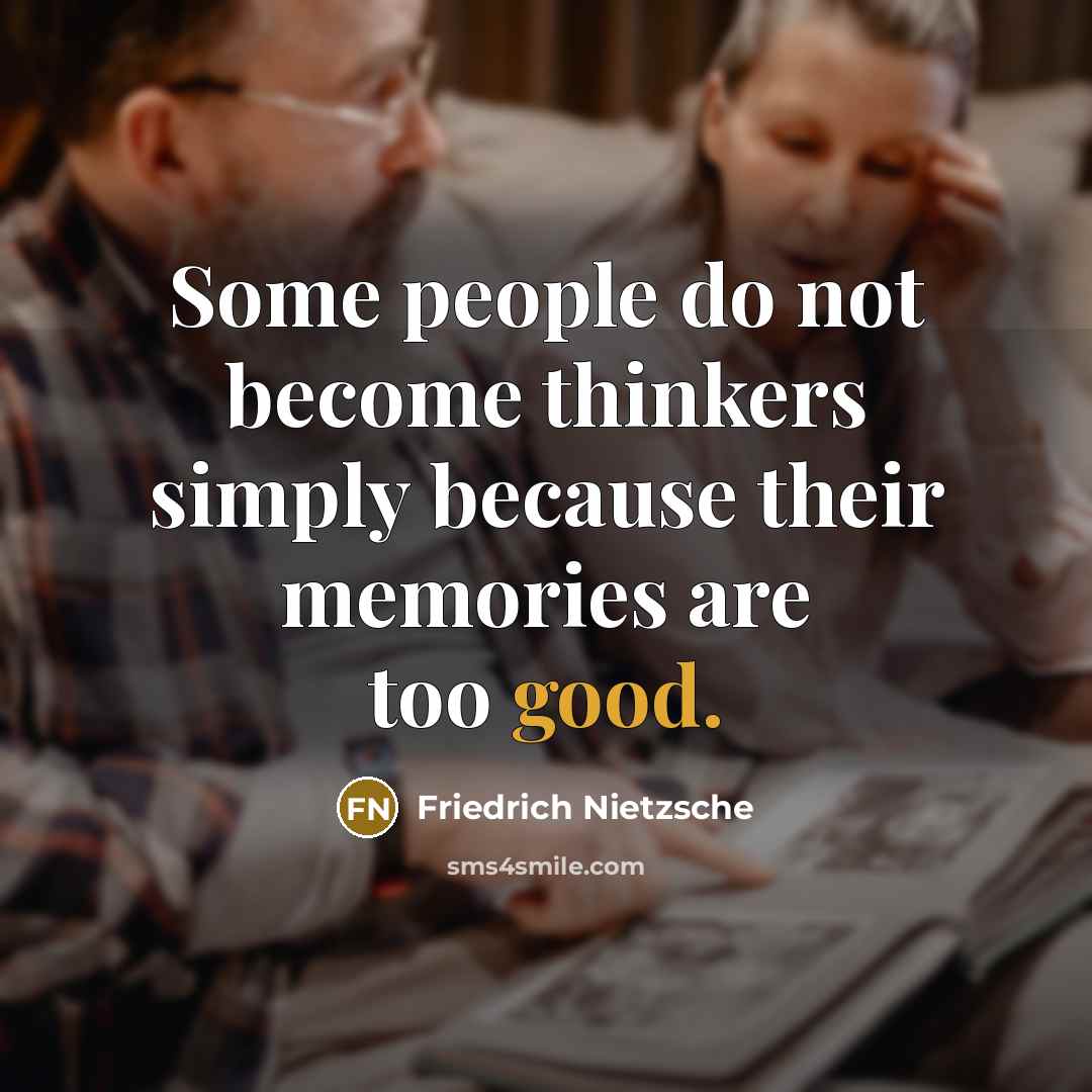 “Some people do not become thinkers simply because their memories are too good.” quote by Friedrich Nietzsche