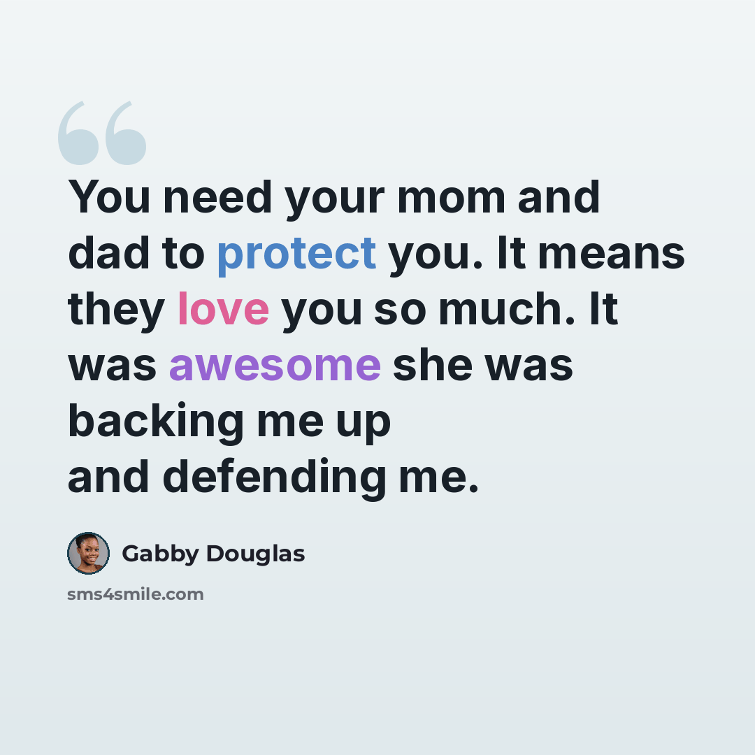 “You need your mom and dad to protect you. It means they love you so much. It was awesome she was backing me up and defending me.” quote by Gabby Douglas
