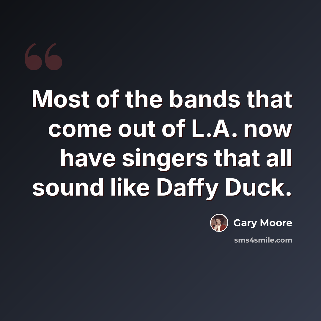 “Most of the bands that come out of L.A. now have singers that all sound like Daffy Duck.” quote by Gary Moore