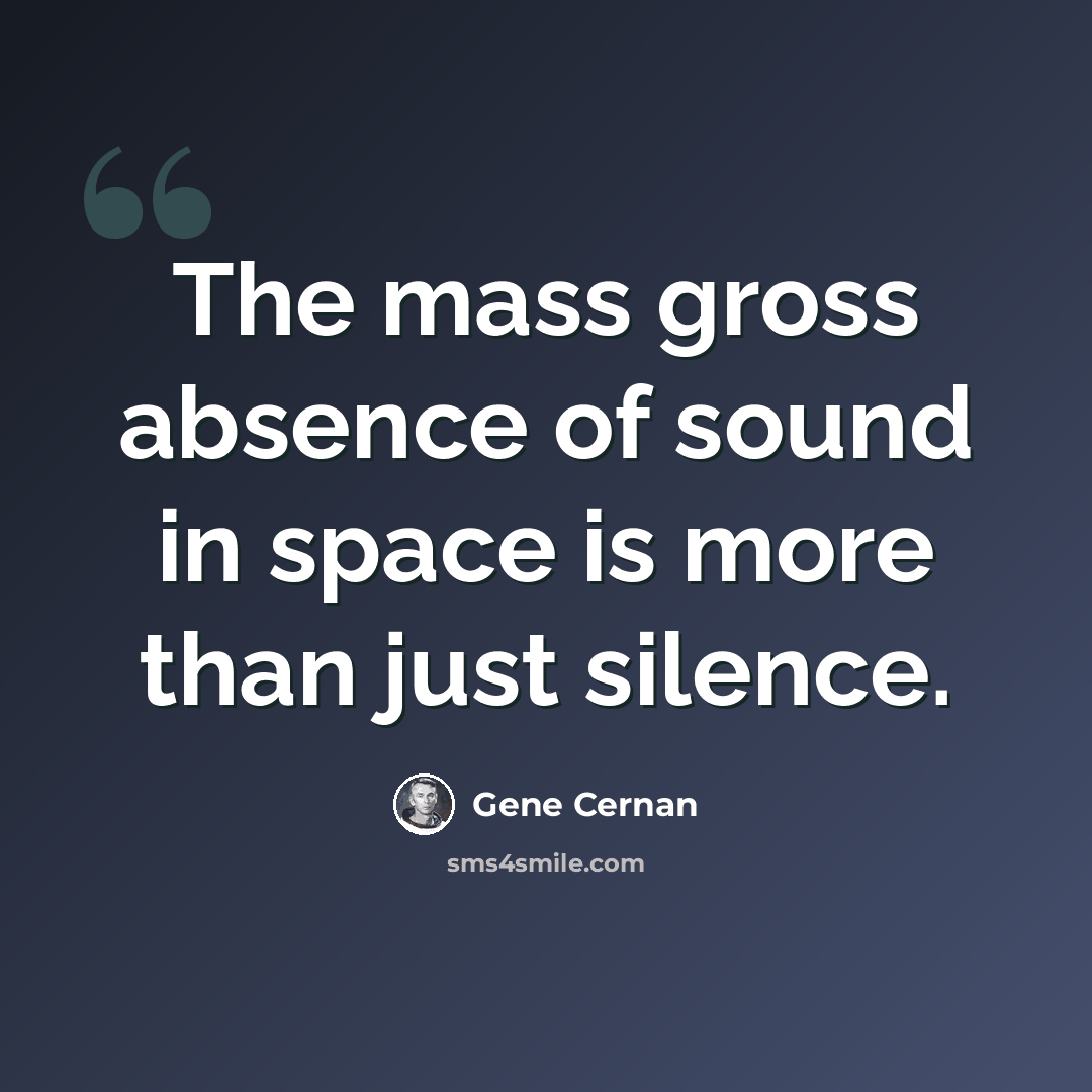 “The mass gross absence of sound in space is more than just silence.” quote by Gene Cernan