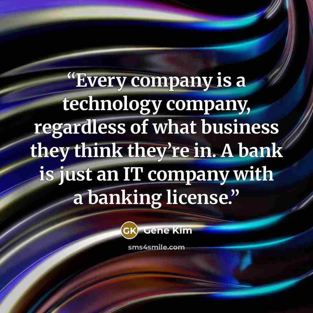“Every company is a technology company, regardless of what business they think they’re in. A bank is just an IT company with a banking license.” quote by Gene Kim