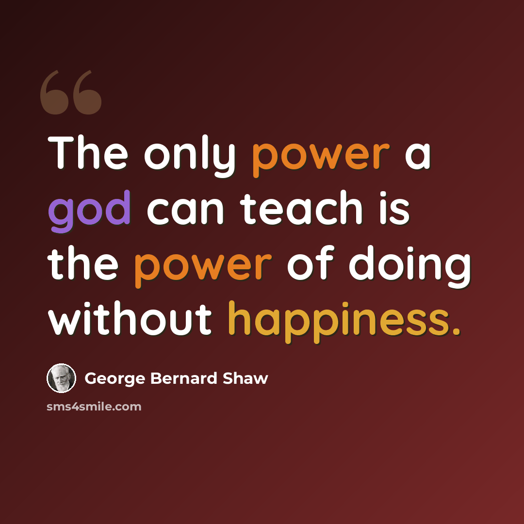 “The only power a god can teach is the power of doing without happiness.” quote by George Bernard Shaw