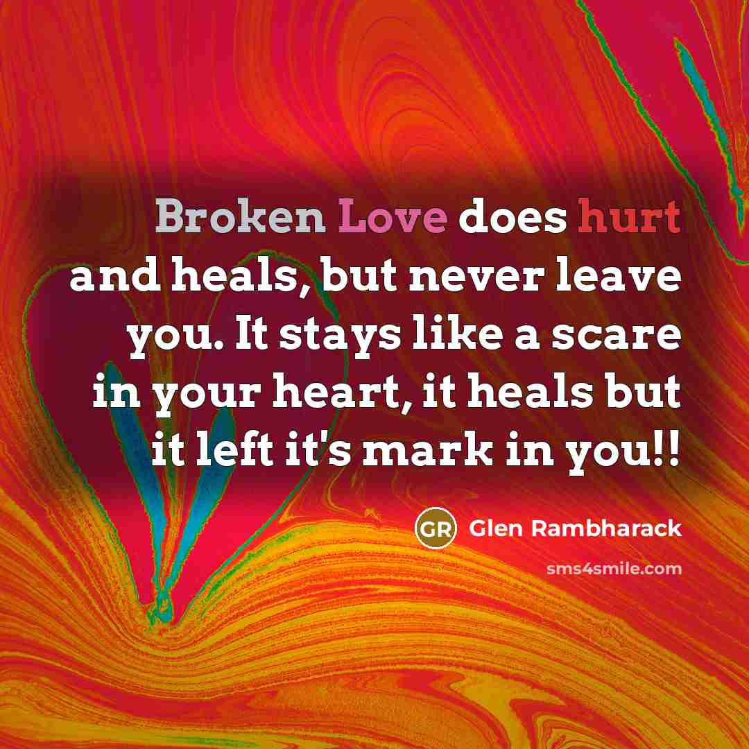 “Broken Love does hurt and heals, but never leave you. It stays like a scare in your heart, it heals but it left it's mark in you!!” quote by Glen Rambharack