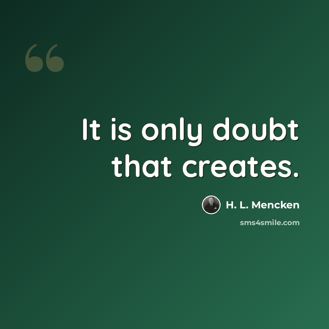 “It is only doubt that creates.” quote by H. L. Mencken
