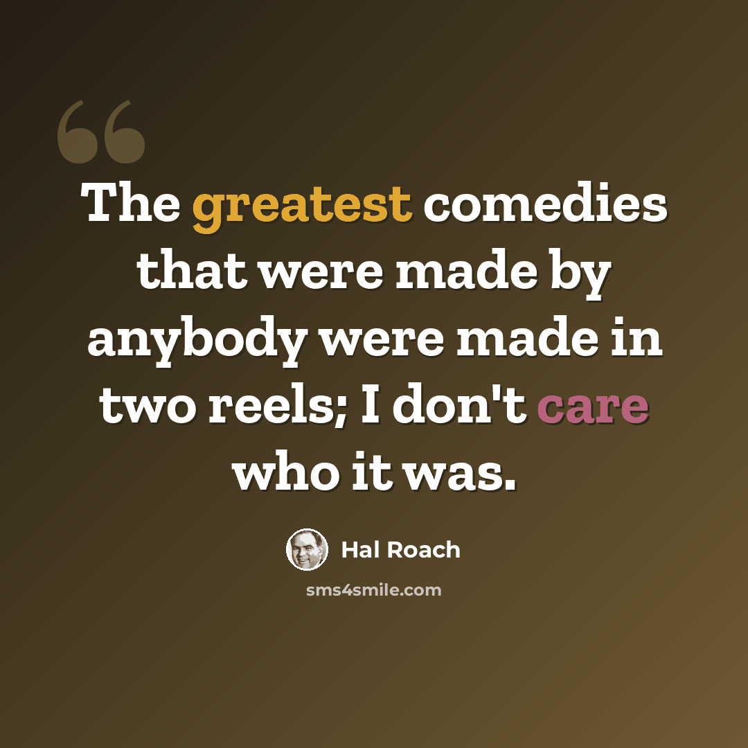 “The greatest comedies that were made by anybody were made in two reels; I don't care who it was.” quote by Hal Roach