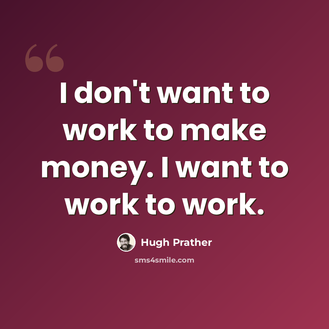 “I don't want to work to make money. I want to work to work.” quote by Hugh Prather