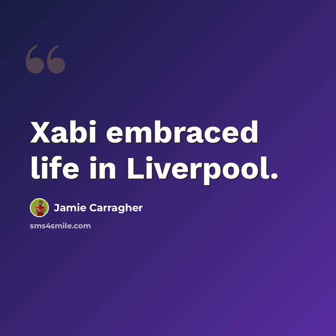 “Xabi embraced life in Liverpool.” quote by Jamie Carragher